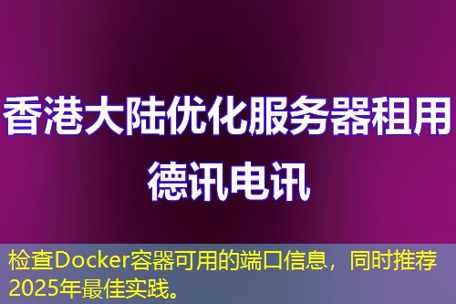 檢查Docker容器可用的端口信息，同時推薦2025年最佳實踐。