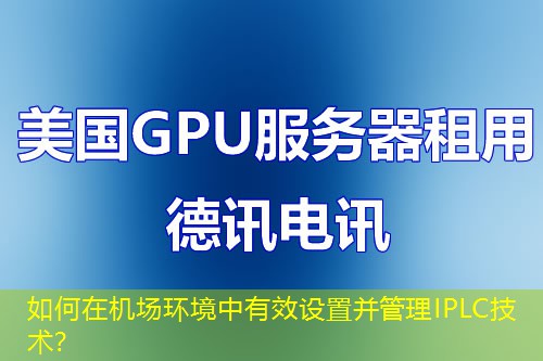 如何在機(jī)場(chǎng)環(huán)境中有效設(shè)置并管理IPLC技術(shù)？