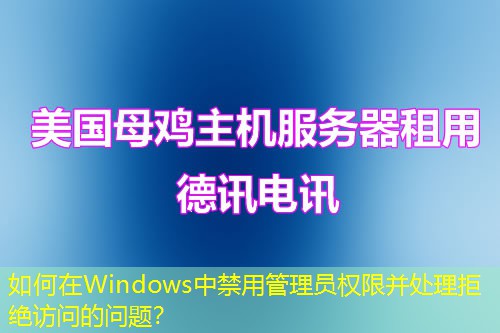 如何在Windows中禁用管理員權(quán)限并處理拒絕訪問的問題？