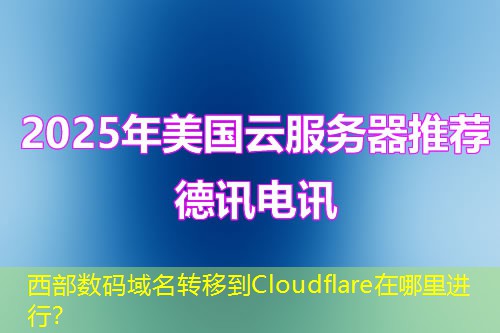 西部數(shù)碼域名轉(zhuǎn)移到Cloudflare在哪里進(jìn)行？