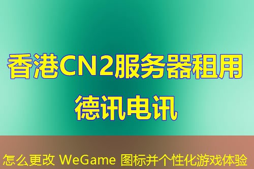 怎么更改 WeGame 圖標(biāo)并個(gè)性化游戲體驗(yàn)