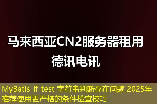 MyBatis if test 字符串判斷存在問(wèn)題 2025年推薦使用更嚴(yán)格的條件檢查技巧