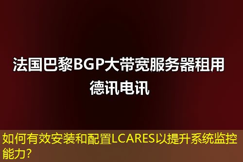 如何有效安裝和配置LCARES以提升系統(tǒng)監(jiān)控能力？