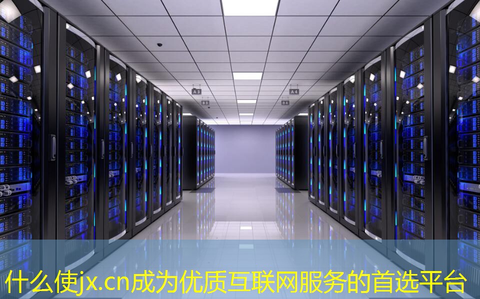 什么使jx.cn成為優(yōu)質(zhì)互聯(lián)網(wǎng)服務的首選平臺