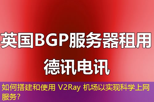 如何搭建和使用 V2Ray 機(jī)場(chǎng)以實(shí)現(xiàn)科學(xué)上網(wǎng)服務(wù)？