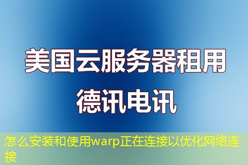 怎么安裝和使用warp正在連接以優(yōu)化網(wǎng)絡連接