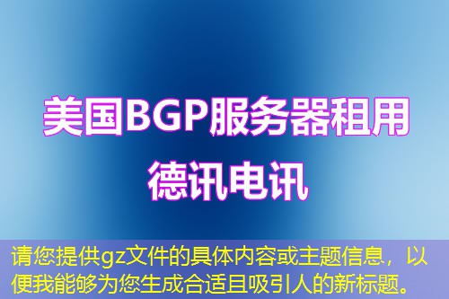請您提供gz文件的具體內(nèi)容或主題信息，以便我能夠?yàn)槟珊线m且吸引人的新標(biāo)題。