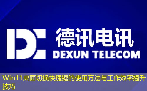 Win11桌面切換快捷鍵的使用方法與工作效率提升技巧