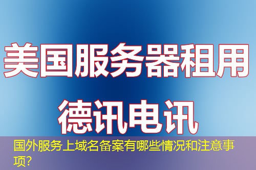國外服務上域名備案有哪些情況和注意事項？