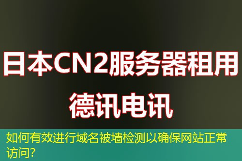 如何有效進(jìn)行域名被墻檢測以確保網(wǎng)站正常訪問？