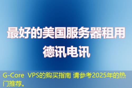 G-Core VPS的購買指南 請參考2025年的熱門推薦。