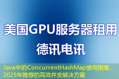 Java中的ConcurrentHashMap使用指南，2025年推薦的高效并發(fā)解決方案