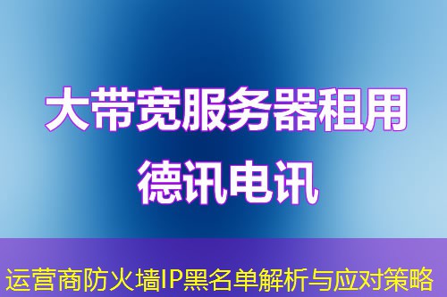 運(yùn)營(yíng)商防火墻IP黑名單解析與應(yīng)對(duì)策略