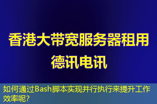 如何通過Bash腳本實現(xiàn)并行執(zhí)行來提升工作效率呢？
