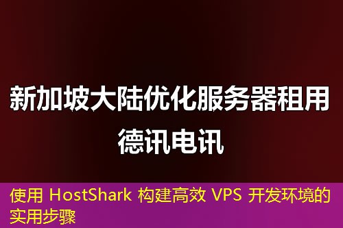 使用 HostShark 構(gòu)建高效 VPS 開發(fā)環(huán)境的實(shí)用步驟