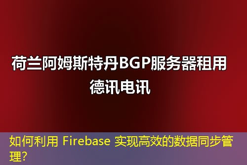 如何利用 Firebase 實(shí)現(xiàn)高效的數(shù)據(jù)同步管理？