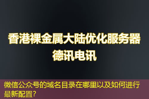 微信公眾號(hào)的域名目錄在哪里以及如何進(jìn)行最新配置？