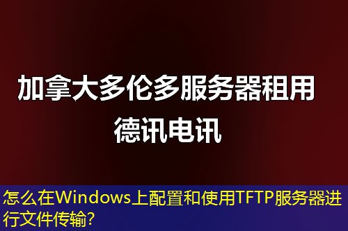怎么在Windows上配置和使用TFTP服務(wù)器進行文件傳輸？