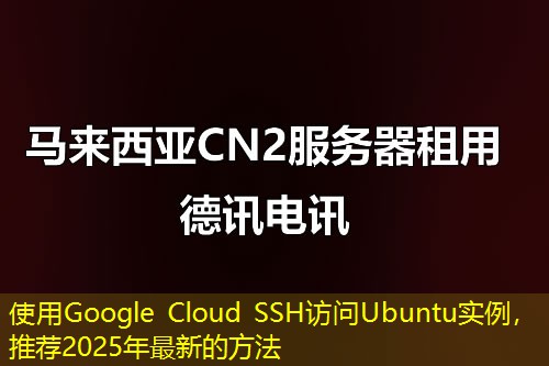 使用Google Cloud SSH訪問Ubuntu實(shí)例，推薦2025年最新的方法
