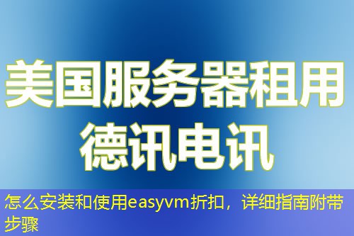 怎么安裝和使用easyvm折扣，詳細(xì)指南附帶步驟