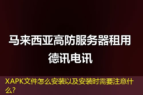 XAPK文件怎么安裝以及安裝時(shí)需要注意什么？