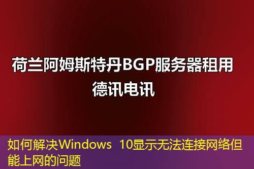 如何解決Windows 10顯示無法連接網(wǎng)絡但能上網(wǎng)的問題
