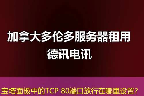 寶塔面板中的TCP 80端口放行在哪里設(shè)置？
