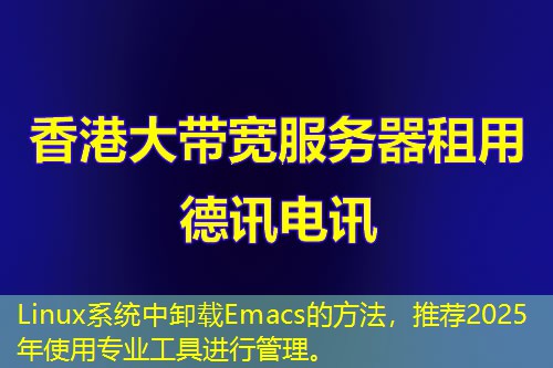 Linux系統(tǒng)中卸載Emacs的方法，推薦2025年使用專業(yè)工具進(jìn)行管理。