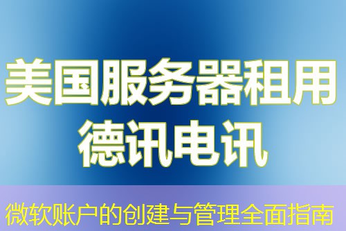 微軟賬戶的創(chuàng)建與管理全面指南