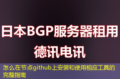 怎么在節(jié)點github上安裝和使用相應工具的完整指南