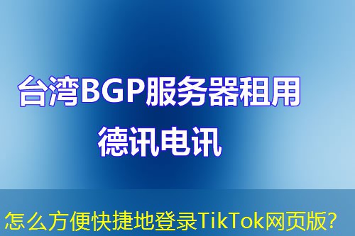 怎么方便快捷地登錄TikTok網(wǎng)頁版？