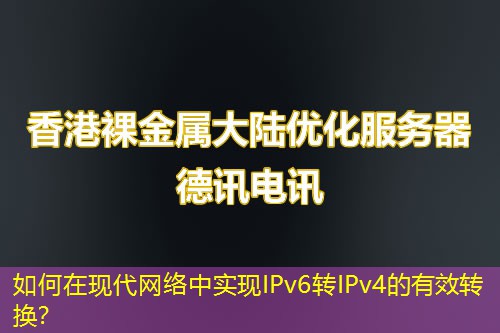 如何在現(xiàn)代網(wǎng)絡(luò)中實(shí)現(xiàn)IPv6轉(zhuǎn)IPv4的有效轉(zhuǎn)換？