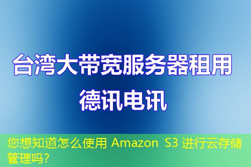 您想知道怎么使用 Amazon S3 進(jìn)行云存儲管理嗎？