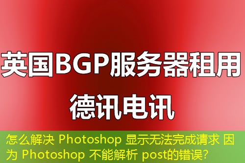 怎么解決 Photoshop 顯示無法完成請求 因為 Photoshop 不能解析 post的錯誤？