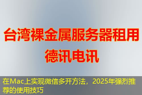 在Mac上實(shí)現(xiàn)微信多開(kāi)方法，2025年強(qiáng)烈推薦的使用技巧