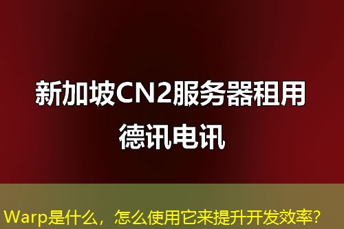Warp是什么，怎么使用它來提升開發(fā)效率？