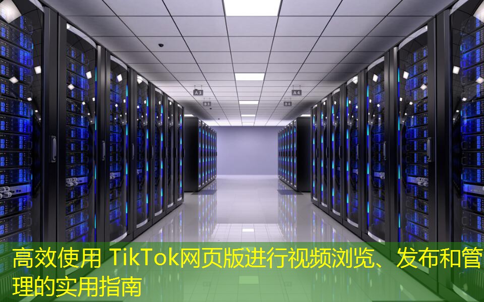 高效使用 TikTok網(wǎng)頁(yè)版進(jìn)行視頻瀏覽、發(fā)布和管理的實(shí)用指南