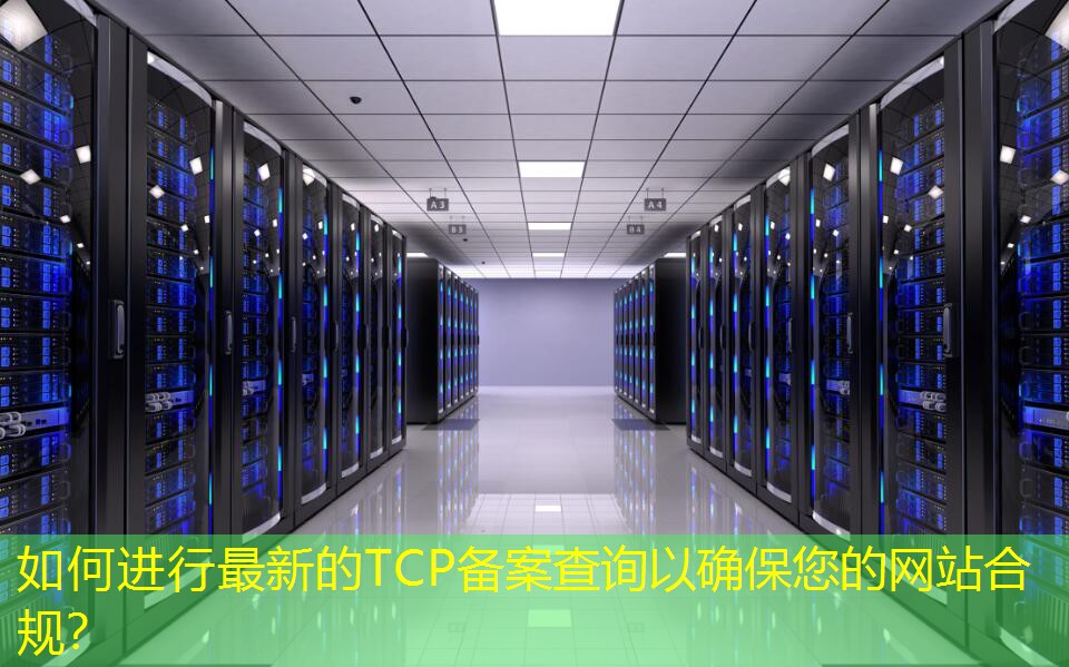 如何進行最新的TCP備案查詢以確保您的網(wǎng)站合規(guī)？