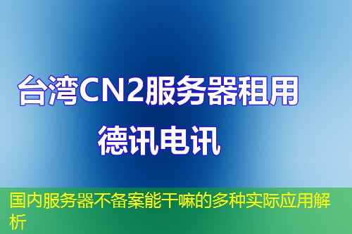 國內(nèi)服務(wù)器不備案能干嘛的多種實際應(yīng)用解析